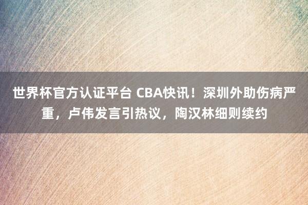 世界杯官方认证平台 CBA快讯！深圳外助伤病严重，卢伟发言引热议，陶汉林细则续约