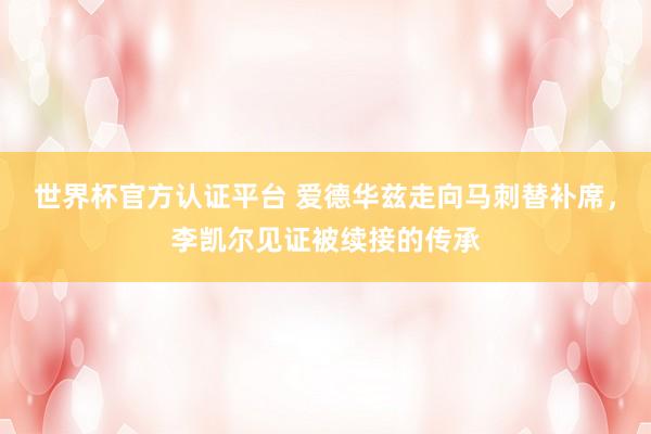 世界杯官方认证平台 爱德华兹走向马刺替补席，李凯尔见证被续接的传承