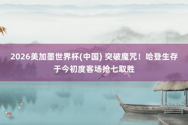 2026美加墨世界杯(中国) 突破魔咒！哈登生存于今初度客场抢七取胜