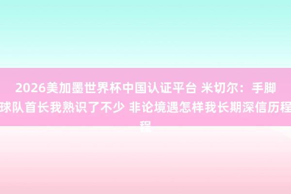 2026美加墨世界杯中国认证平台 米切尔：手脚球队首长我熟识了不少 非论境遇怎样我长期深信历程