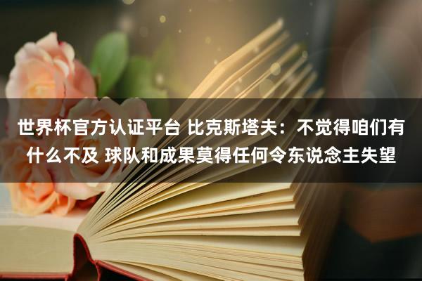 世界杯官方认证平台 比克斯塔夫：不觉得咱们有什么不及 球队和成果莫得任何令东说念主失望
