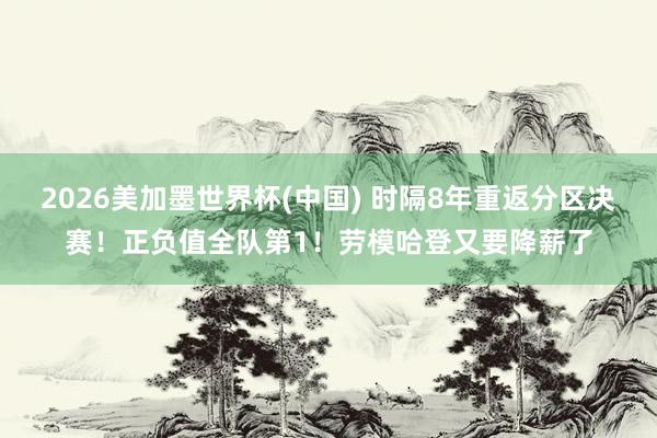 2026美加墨世界杯(中国) 时隔8年重返分区决赛！正负值全队第1！劳模哈登又要降薪了