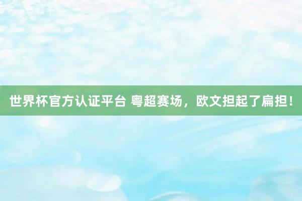 世界杯官方认证平台 粤超赛场，欧文担起了扁担！