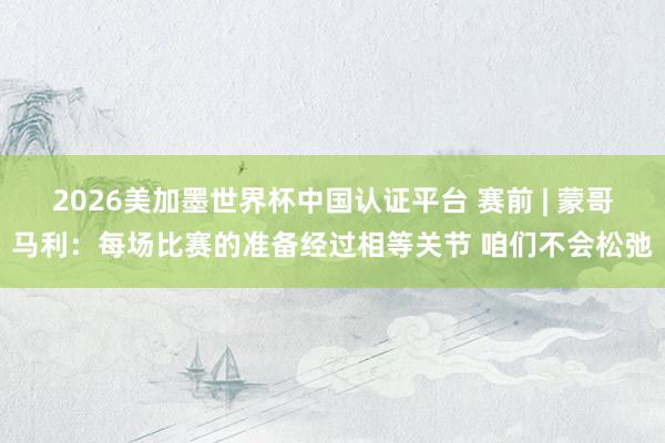 2026美加墨世界杯中国认证平台 赛前 | 蒙哥马利：每场比赛的准备经过相等关节 咱们不会松弛