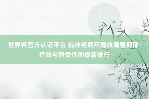 世界杯官方认证平台 抗神经病药增效调整抑郁：疗效与耐受性的最新排行