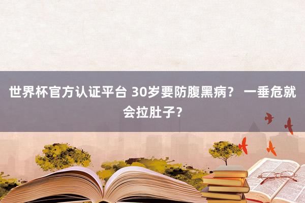 世界杯官方认证平台 30岁要防腹黑病？ 一垂危就会拉肚子？