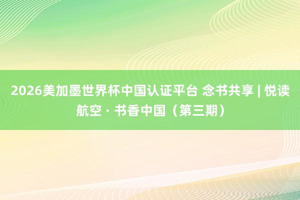 2026美加墨世界杯中国认证平台 念书共享 | 悦读航空 · 书香中国（第三期）