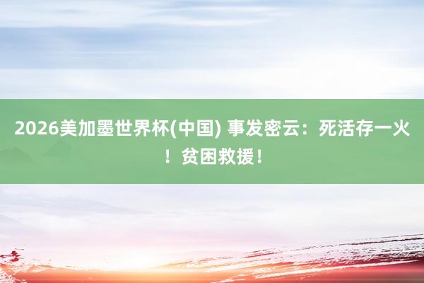 2026美加墨世界杯(中国) 事发密云：死活存一火！贫困救援！