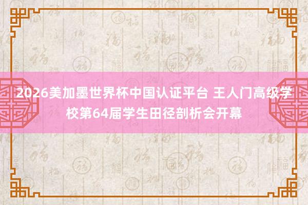 2026美加墨世界杯中国认证平台 王人门高级学校第64届学生田径剖析会开幕