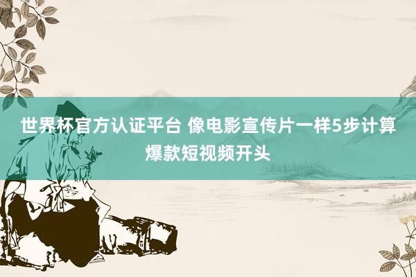 世界杯官方认证平台 像电影宣传片一样5步计算爆款短视频开头