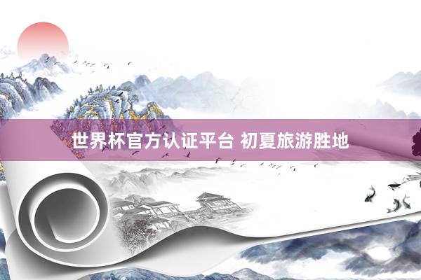 世界杯官方认证平台 初夏旅游胜地