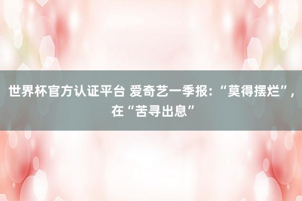 世界杯官方认证平台 爱奇艺一季报: “莫得摆烂”， 在“苦寻出息”