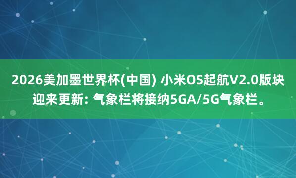 2026美加墨世界杯(中国) 小米OS起航V2.0版块迎来更新: 气象栏将接纳5GA/5G气象栏。