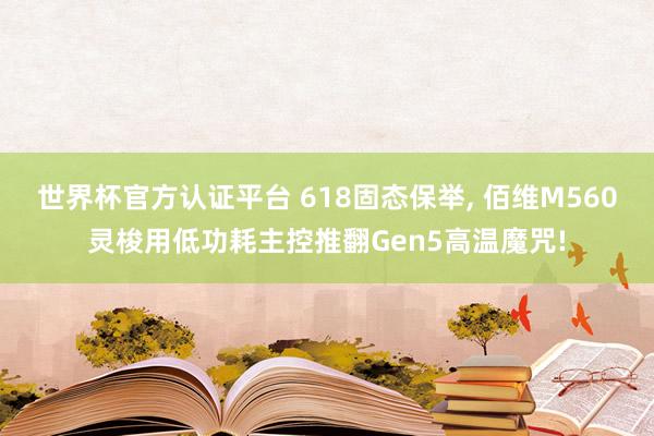 世界杯官方认证平台 618固态保举， 佰维M560灵梭用低功耗主控推翻Gen5高温魔咒!