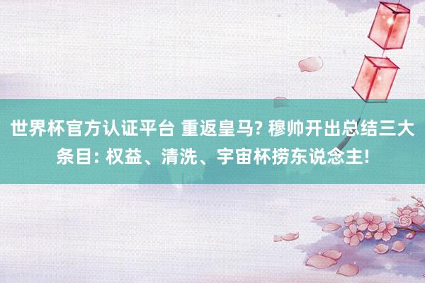 世界杯官方认证平台 重返皇马? 穆帅开出总结三大条目: 权益、清洗、宇宙杯捞东说念主!