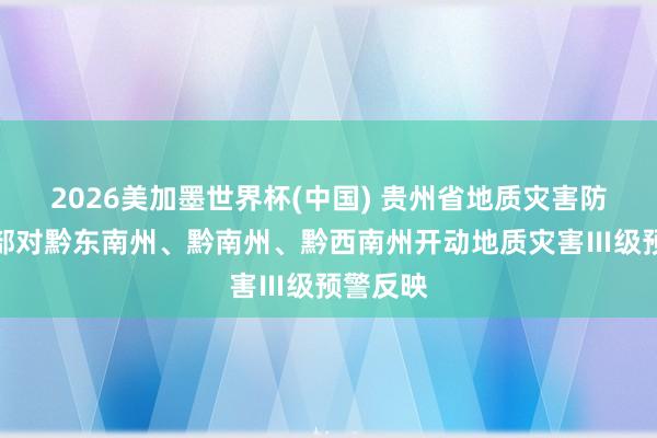 2026美加墨世界杯(中国) 贵州省地质灾害防治联接部对黔东南州、黔南州、黔西南州开动地质灾害Ⅲ级预警反映