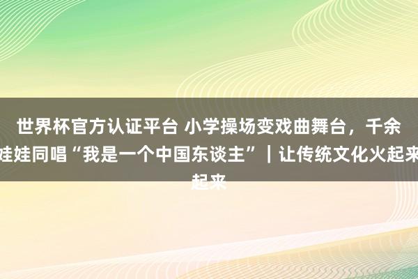 世界杯官方认证平台 小学操场变戏曲舞台，千余娃娃同唱“我是一个中国东谈主”｜让传统文化火起来