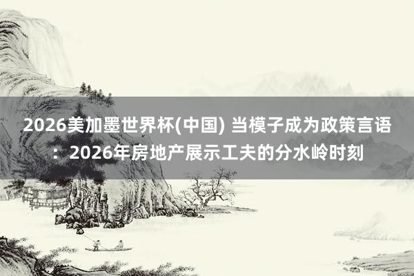 2026美加墨世界杯(中国) 当模子成为政策言语：2026年房地产展示工夫的分水岭时刻