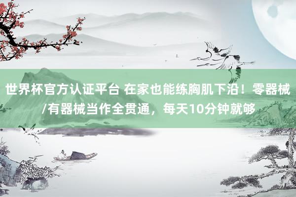 世界杯官方认证平台 在家也能练胸肌下沿！零器械/有器械当作全贯通，每天10分钟就够