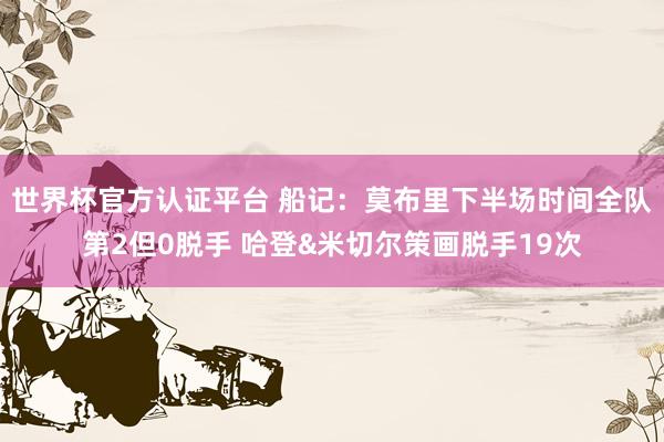 世界杯官方认证平台 船记：莫布里下半场时间全队第2但0脱手 哈登&米切尔策画脱手19次