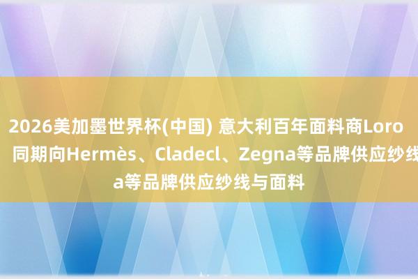 2026美加墨世界杯(中国) 意大利百年面料商Loro Piana，同期向Hermès、Cladecl、Zegna等品牌供应纱线与面料