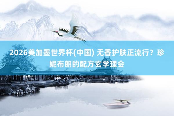 2026美加墨世界杯(中国) 无香护肤正流行？珍妮布朗的配方玄学理会