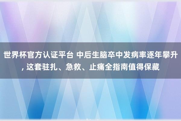 世界杯官方认证平台 中后生脑卒中发病率逐年攀升， 这套驻扎、急救、止痛全指南值得保藏
