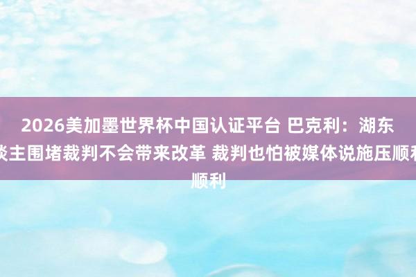 2026美加墨世界杯中国认证平台 巴克利：湖东谈主围堵裁判不会带来改革 裁判也怕被媒体说施压顺利