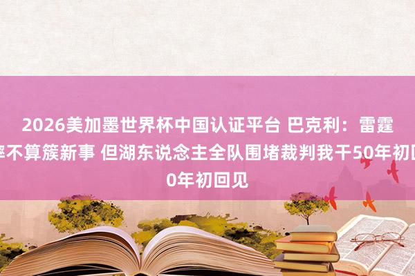 2026美加墨世界杯中国认证平台 巴克利：雷霆假摔不算簇新事 但湖东说念主全队围堵裁判我干50年初回见