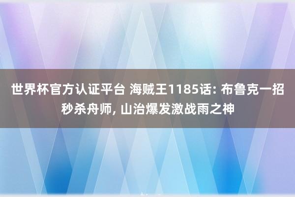 世界杯官方认证平台 海贼王1185话: 布鲁克一招秒杀舟师， 山治爆发激战雨之神