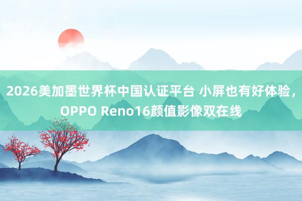 2026美加墨世界杯中国认证平台 小屏也有好体验，OPPO Reno16颜值影像双在线