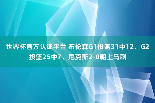 世界杯官方认证平台 布伦森G1投篮31中12、G2投篮25中7，尼克斯2-0朝上马刺