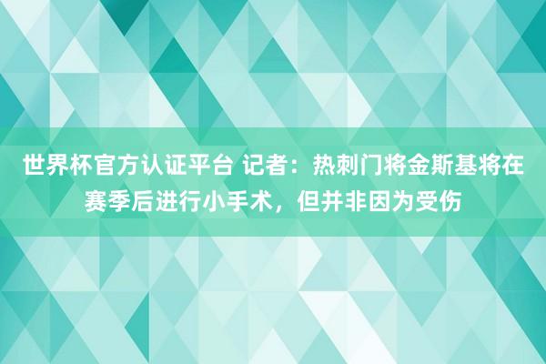 世界杯官方认证平台 记者：热刺门将金斯基将在赛季后进行小手术，但并非因为受伤