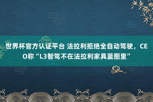 世界杯官方认证平台 法拉利拒绝全自动驾驶，CEO称“L3智驾不在法拉利家具蓝图里”