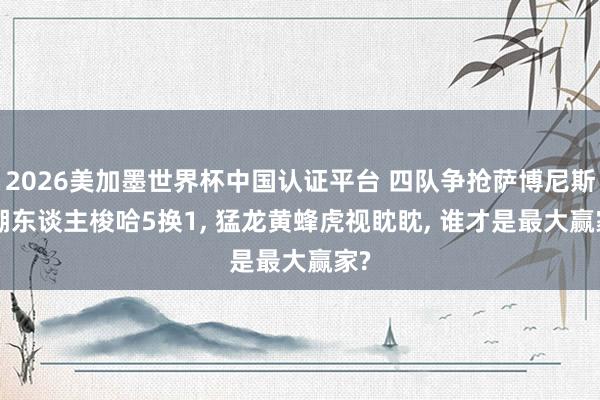 2026美加墨世界杯中国认证平台 四队争抢萨博尼斯! 湖东谈主梭哈5换1， 猛龙黄蜂虎视眈眈， 谁才是最大赢家?