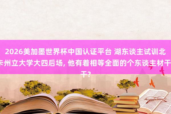 2026美加墨世界杯中国认证平台 湖东谈主试训北卡州立大学大四后场， 他有着相等全面的个东谈主材干?