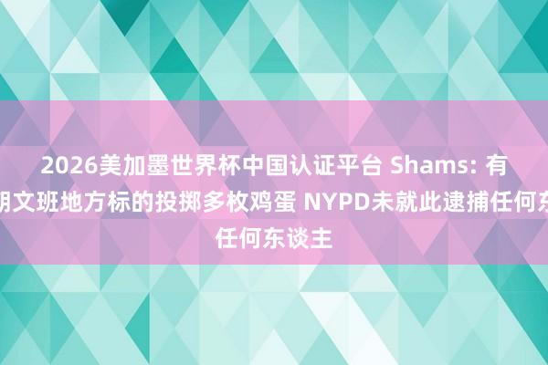 2026美加墨世界杯中国认证平台 Shams: 有球迷朝文班地方标的投掷多枚鸡蛋 NYPD未就此逮捕任何东谈主