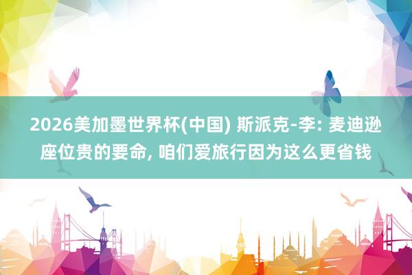 2026美加墨世界杯(中国) 斯派克-李: 麦迪逊座位贵的要命， 咱们爱旅行因为这么更省钱