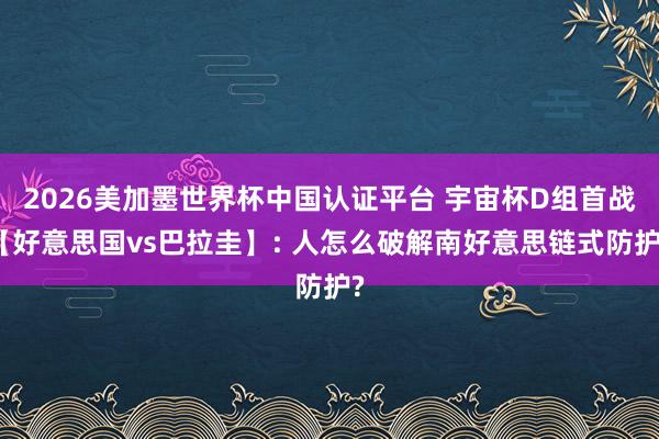 2026美加墨世界杯中国认证平台 宇宙杯D组首战【好意思国vs巴拉圭】: 人怎么破解南好意思链式防护?