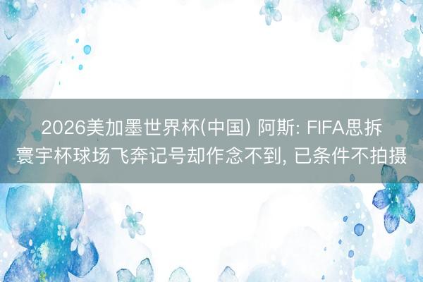 2026美加墨世界杯(中国) 阿斯: FIFA思拆寰宇杯球场飞奔记号却作念不到， 已条件不拍摄