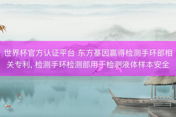 世界杯官方认证平台 东方基因赢得检测手环部相关专利， 检测手环检测部用于检测液体样本安全