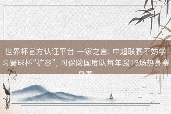 世界杯官方认证平台 一家之言: 中超联赛不妨学习寰球杯“扩容”， 可保险国度队每年踢16场热身赛