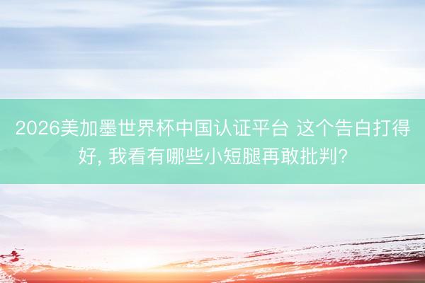 2026美加墨世界杯中国认证平台 这个告白打得好， 我看有哪些小短腿再敢批判?