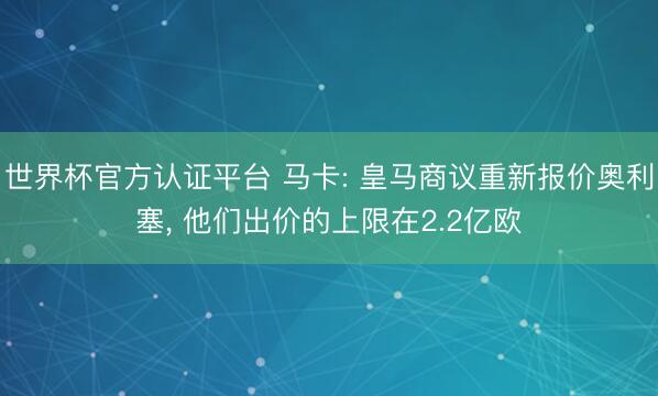 世界杯官方认证平台 马卡: 皇马商议重新报价奥利塞, 他们出价的上限在2.2亿欧